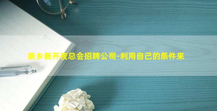 新乡新开夜总会招聘公司-利用自己的条件来